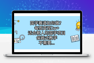 国学赛道如何做？每周变现2w+，适合新人的国学项目，保姆式教学，不需要…