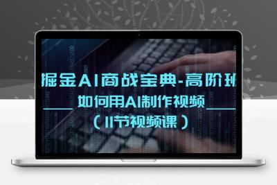 掘金AI 商战宝典-高阶班：如何用AI制作视频（11节视频课）