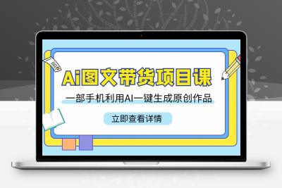 Ai图文带货项目课，一部手机利用AI一键生成原创作品（22节课）