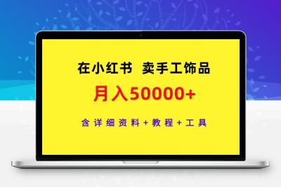 在小红书卖手工饰品，月入50000+，含详细资料+教程+工具