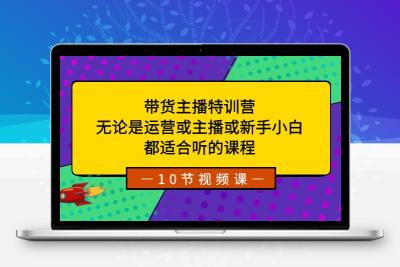 带货主播特训营：无论是运营或主播或新手小白，都适合听的课程