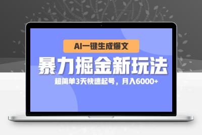 暴力掘金新玩法，AI一键生成爆文，超简单3天快速起号，月入6000+