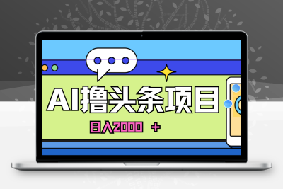 AI今日头条，当日建号，次日盈利，适合新手，每日收入超2000元的好项目