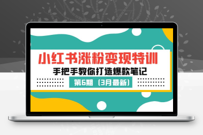 小红书涨粉变现特训·第6期，手把手教你打造爆款笔记（3月新课）