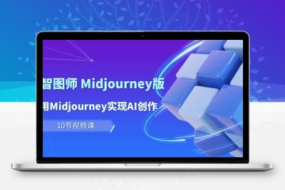 玩赚Ai 智图师 Midjourney版：利用Midjourney实现AI创作及变现（10节课）