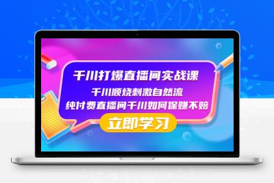 千川-打爆直播间实战课：千川顺烧刺激自然流 纯付费直播间千川如何保赚不赔