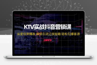 KTV实战抖音营销课：从定位到爆款 解锁引流订房秘籍 轻松引爆客源-无水印