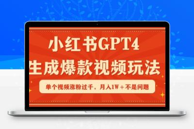 小红书GPT4生成爆款视频玩法，单个视频涨粉过千，月入1W+不是问题【揭秘】