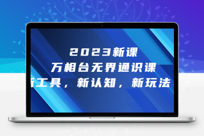 2023新课·万相台·无界通识课，新工具，新认知，新玩法！