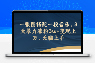 一张图搭配一段音乐，3天暴力涨粉3w+变现上万，无脑上手