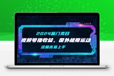 【2024偏门类目】视频号撸收益，二创国外极限运动视频锦集，流量高易上手