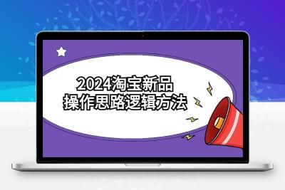 2024淘宝新品操作思路逻辑方法（6节视频课）