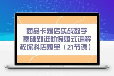 商品卡爆店实战教学，基础到进阶保姆式讲解教你抖店爆单（21节课）