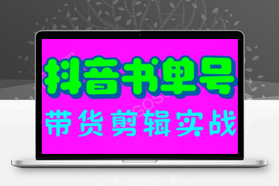 抖音书单号带货剪辑实战：手把手带你 起号 涨粉 剪辑 卖货 变现（46节）