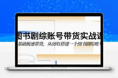 图书-剧综账号带货实战课，0基础极速带货，从0到1搭建一个图书剧综账号