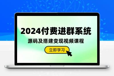 2024付费进群系统，源码及搭建变现视频课程（教程+源码）