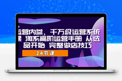 运营·内参 千万级·运营系统课 淘系高阶运营手册 从选品开始 完整做店技巧