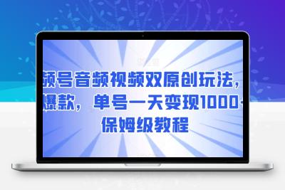 视频号音频视频双原创玩法，条条爆款，单号一天变现1000+，保姆级教程【揭秘】