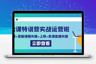 卖课特训营实战运营班：拍摄+录制课程实操+上架课程+卖课直播实操