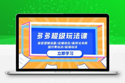 2024多多 超级玩法课 流量底层逻辑/店铺定位/高转化布局/强付费/起爆玩法