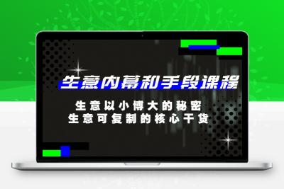 生意 内幕和手段课程，生意以小博大的秘密，生意可复制的核心干货-20节