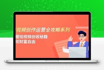 短视频创作运营-全攻略系列，掌握短视频创收秘籍，实现财富自由（4节课）