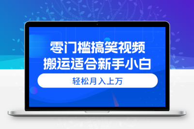 零门槛搞笑视频搬运，轻松月入上万，适合新手小白