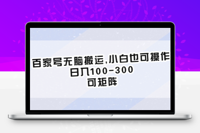 百家号无脑搬运,小白也可操作，日入100-300，可矩阵