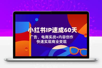 小红书 IP速成60天：广告、电商实战+内容创作，快速实现商业变现