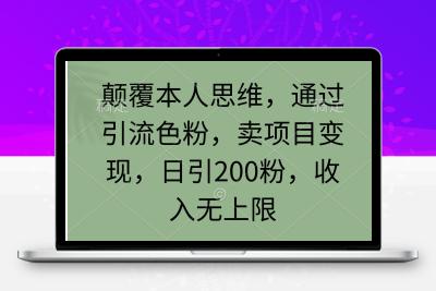 颠覆本人思维，通过引流色粉，卖项目变现，日引200粉，收入无上限