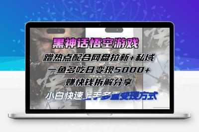 黑神话悟空游戏蹭热点配合网盘拉新+私域，一鱼多吃日变现5000+赚快钱拆…