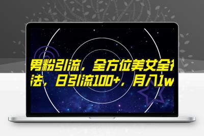 精准男粉引流，全方位美女全视角玩法，日引流100+，月入1w精准男粉引流，全方位美女全视角玩法，日引流100+，月入1w