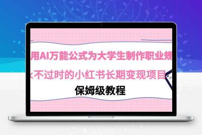 利用AI万能公式为大学生制作职业规划，永不过时的小红书长期变现项目