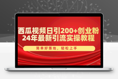 西瓜视频日引200+创业粉，24年最新引流实操教程，简单好落地，轻松上手