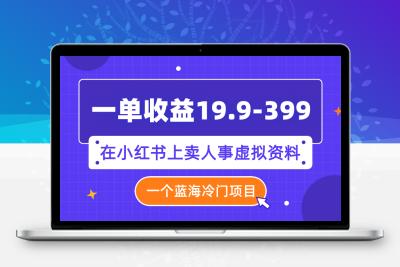 一单收益19.9-399，一个蓝海冷门项目，在小红书上卖人事虚拟资料