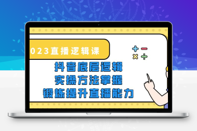 2023直播·逻辑课，抖音底层逻辑+实操方法掌握，锻炼提升直播能力