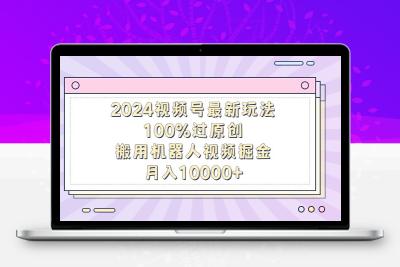 2024视频号最新玩法，100%过原创，搬用机器人视频掘金，月入10000+