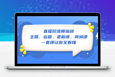 直播·控流师培训：主播、运营、老板课、商城课，一套课让你全看懂