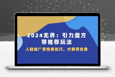 2024 无界：引力魔方-带推荐玩法，人群推广带免费技巧，付费带免费