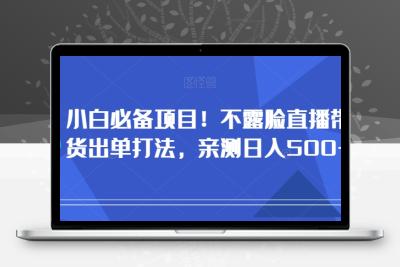 小白必备项目！不露脸直播带货出单打法，亲测日入500+【揭秘】