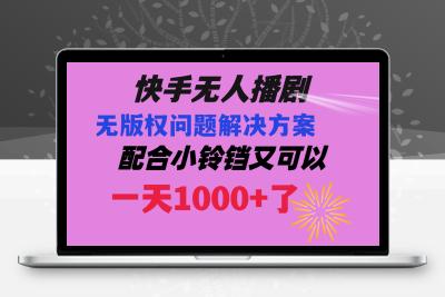 快手无人播剧 解决版权问题教程 配合小铃铛又可以1天1000+了