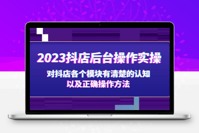 2023抖店后台操作实操，对抖店各个模块有清楚的认知以及正确操作方法