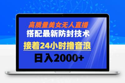 高质量美女无人直播搭配最新防封技术 又能24小时撸音浪 日入2000+