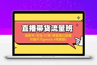 直播带货流量班：起新号/专场/打榜/明星网红助播/月播千万gmv(8.4号更新)