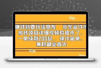 赚钱就靠信息差，京东备件库搬砖项目详细视频教程来了，一单纯利200起