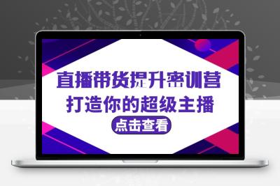 直播带货提升特训营，打造你的超级主播（3节直播课+配套资料）