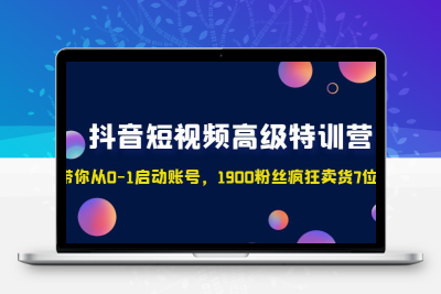 抖音短视频高级特训营：带你从0-1启动账号，1900粉丝疯狂卖货7位数