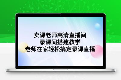 卖课老师高清直播间 录课间搭建教学，老师在家轻松搞定录课直播