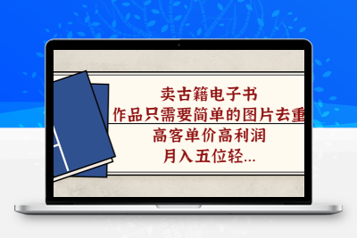 卖古籍电子书，作品只需要简单的图片去重，高客单价高利润，月入五位轻…