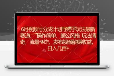 6月视频号分成计划野路子玩法最新赛道操作简单，颠公风格玩法清奇，流…